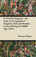 St. Patrick's Purgatory: An Essay on the Legends of Purgatory, Hell, and Paradise, Current During th