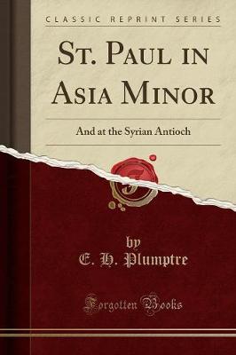 St. Paul in Asia Minor: And at the Syrian Antioch (Classic Reprint) - Plumptre, E H