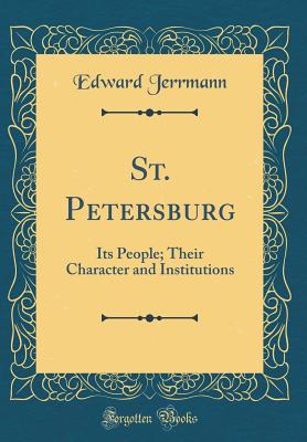 St. Petersburg: Its People; Their Character and Institutions (Classic Reprint) - Jerrmann, Edward