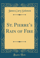 St. Pierre's Rain of Fire (Classic Reprint)