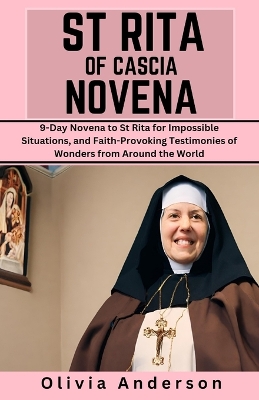 St Rita of Cascia Novena: 9-Day Novena to St Rita for Impossible Situations, and Faith-Provoking Testimonies of Wonders from Around the World - Anderson, Olivia