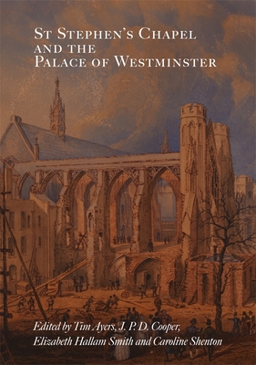 St Stephen's Chapel and the Palace of Westminster - Ayers, Tim (Contributions by), and Cooper, J P D (Contributions by), and Smith, Elizabeth Hallam (Contributions by)