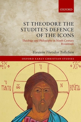 St Theodore the Studite's Defence of the Icons: Theology and Philosophy in Ninth-Century Byzantium - Tollefsen, Torstein Theodor