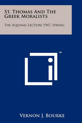 St. Thomas And The Greek Moralists: The Aquinas Lecture 1947, Spring - Bourke, Vernon J