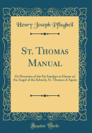 St. Thomas Manual: Or Devotion of the Six Sundays in Honor of the Angel of the Schools, St. Thomas of Aquin (Classic Reprint)