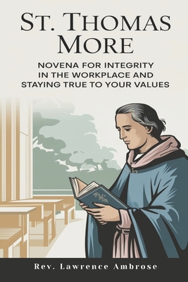 St. Thomas More: Novena for Integrity in the Workplace and Staying True to Your Values - Ambrose, Lawrence, Rev.