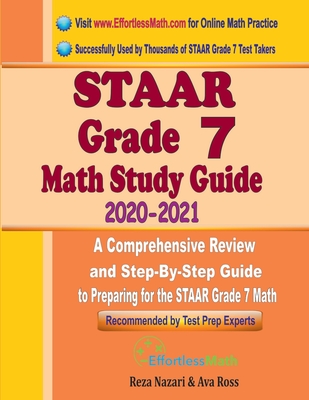 STAAR Grade 7 Math Study Guide 2020 - 2021: A Comprehensive Review and Step-By-Step Guide to Preparing for the STAAR Grade 7 Math - Ross, Ava, and Nazari, Reza