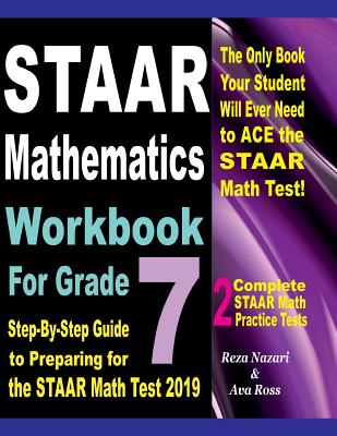 STAAR Mathematics Workbook For Grade 7: Step-By-Step Guide to Preparing for the STAAR Math Test 2019 - Ross, Ava, and Nazari, Reza