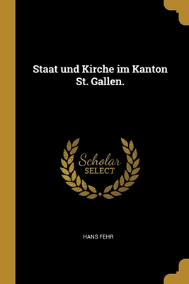 Staat Und Kirche Im Kanton St. Gallen. - Fehr, Hans