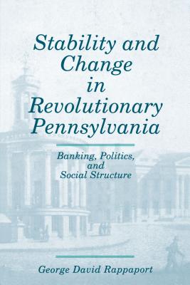 Stability and Change in Revolutionary Pennsylvania: Banking, Politics, and Social Structure - Rappaport, George David