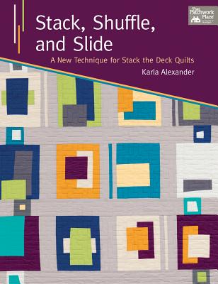 Stack, Shuffle, and Slide: A New Technique for Stack the Deck Quilts - Alexander, Karla