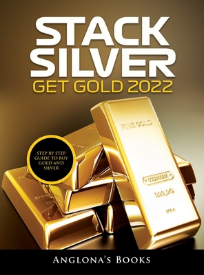 Stack Silver Get Gold 2022: Step by Step Guide to Buy Gold and Silver - Anglona's Books