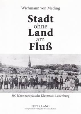 Stadt ohne Land am Flu?: 800 Jahre europaeische Kleinstadt Lauenburg - Von Meding, Wichmann