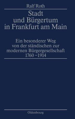 Stadt Und B?rgertum in Frankfurt Am Main: Ein Besonderer Weg Von Der St?ndischen Zur Modernen B?rgerschaft 1760-1914 - Roth, Ralf