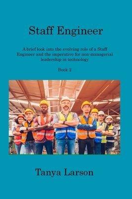 Staff Engineer - Book 2: A brief look into the evolving role of a Staff Engineer and the imperative for non-managerial leadership in technology - Larson, Tanya