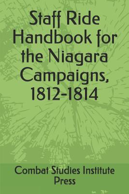 Staff Ride Handbook for the Niagara Campaigns, 1812-1814 - Barbuto, Richard, and Combat Studies Institute Press