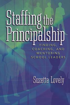 Staffing the Principalship: Finding, Coaching, and Mentoring School Leaders - Lovely, Suzette, Ms.