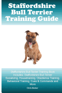 Staffordshire Bull Terrier Training Guide. Staffordshire Bull Terrier Training Book Includes: Staffordshire Bull Terrier Socializing, Housetraining, Obedience Training, Behavioral Training, Cues & Commands and More