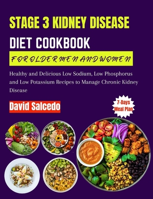 Stage 3 Kidney Disease Diet Cookbook for Older Men and Women: Healthy and Delicious Low Sodium, Low Phosphorus and Low Potassium Recipes to Manage Chronic Kidney Disease - Salcedo, David