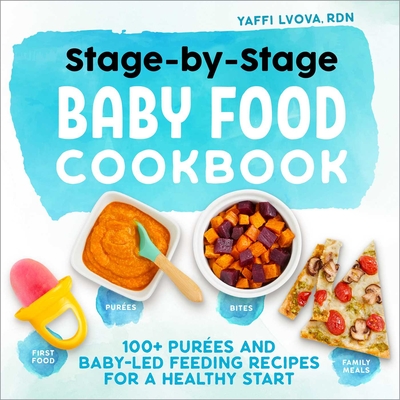 Stage-By-Stage Baby Food Cookbook: 100+ Pures and Baby-Led Feeding Recipes for a Healthy Start - Lvova, Yaffi