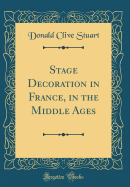 Stage Decoration in France, in the Middle Ages (Classic Reprint)