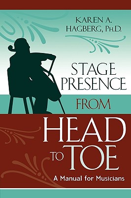 Stage Presence from Head to Toe: A Manual for Musicians - Hagberg, Karen, and Cammarosano, John