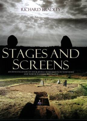 Stages and Screens: An Investigation of Four Henge Monuments in Northern and North-Eastern Scotland - Bradley, Richard (Editor), and Clarke, Amanda, and Fitzpatrick, Andrew P. (Editor)