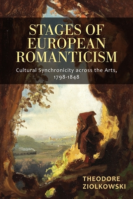 Stages of European Romanticism: Cultural Synchronicity Across the Arts, 1798-1848 - Ziolkowski, Theodore