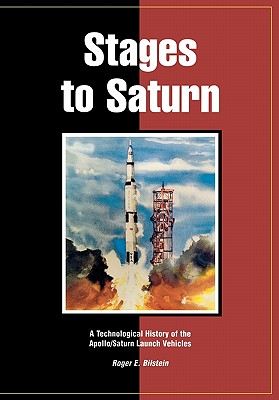 Stages to Saturn: A Technological History of the Apollo/Saturn Launch Vehicles - Bilstein, Roger E, Professor, and Lucas, William R, and Nasa History Office