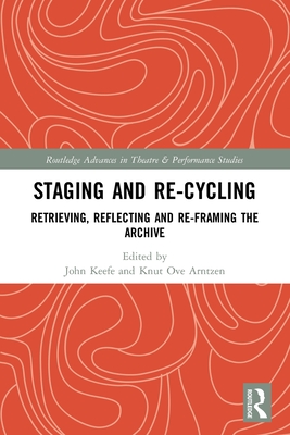 Staging and Re-cycling: Retrieving, Reflecting and Re-framing the Archive - Keefe, John (Editor), and Arntzen, Knut Ove (Editor)