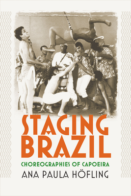 Staging Brazil: Choreographies of Capoeira - Hofling, Ana Paula