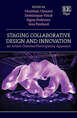 Staging Collaborative Design and Innovation: An Action-Oriented Participatory Approach - Clausen, Christian (Editor), and Vinck, Dominique (Editor), and Pedersen, Signe (Editor)