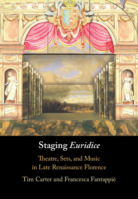 Staging 'Euridice': Theatre, Sets, and Music in Late Renaissance Florence - Carter, Tim, and Fantappi, Francesca