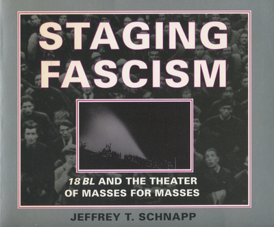 Staging Fascism: 18bl and the Theater of Masses for Masses - Schnapp, Jeffrey T, and Foster, Hal (Foreword by)