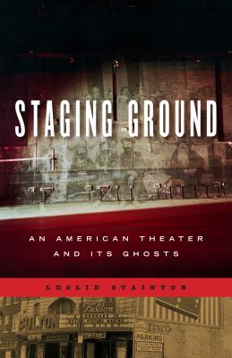 Staging Ground: An American Theater and Its Ghosts - Stainton, Leslie