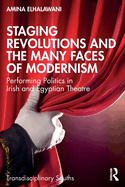 Staging Revolutions and the Many Faces of Modernism: Performing Politics in Irish and Egyptian Theatre