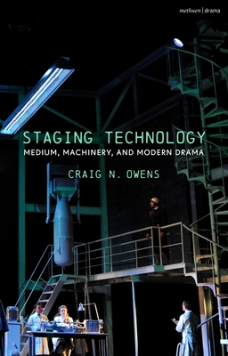 Staging Technology: Medium, Machinery, and Modern Drama - Owens, Craig N