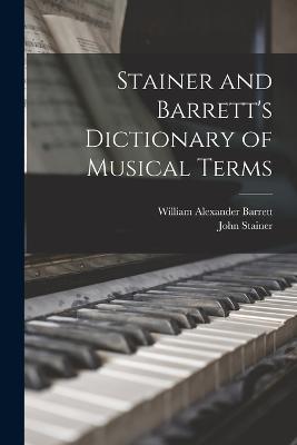 Stainer and Barrett's Dictionary of Musical Terms - Barrett, William Alexander, and Stainer, John