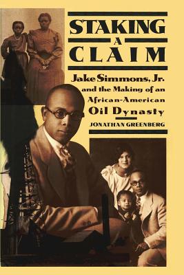 Staking a Claim: Jake Simmons, Jr. and the Making of An African-American Oil Dynasty - Greenberg, Jonathan