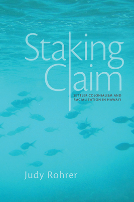 Staking Claim: Settler Colonialism and Racialization in Hawai'i - Rohrer, Judy