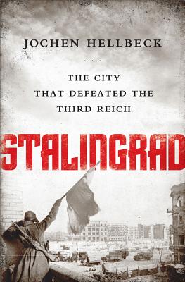 Stalingrad: The City That Defeated the Third Reich - Hellbeck, Jochen (Editor), and Tauchen, Christopher (Translated by)