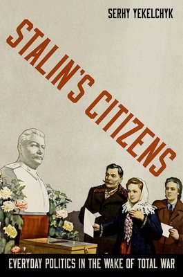 Stalin's Citizens: Everyday Politics in the Wake of Total War - Yekelchyk, Serhy