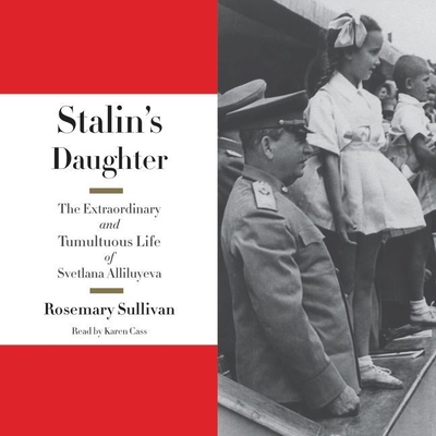 Stalin's Daughter: The Extraordinary and Tumultuous Life of Svetlana Alliluyeva - Sullivan, Rosemary, and Cass, Karen (Read by)