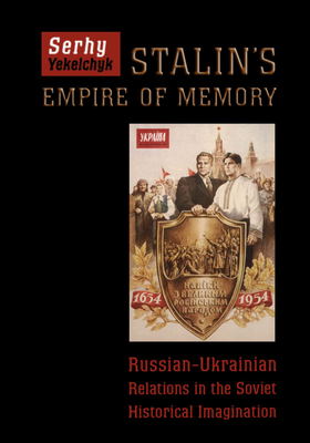 Stalin's Empire of Memory: Russian-Ukrainian Relations in the Soviet Historical Imagination - Yekelchyk, Serhy