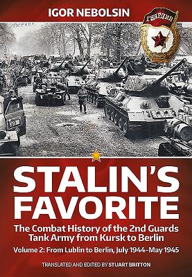 Stalin's Favorite: The Combat History of the 2nd Guards Tank Army from Kursk to Berlin: Volume 2 - From Lublin to Berlin July 1944 - May 1945 - Nebolsin, Igor, and Britton, Stuart (Editor)