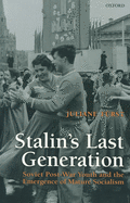 Stalin's Last Generation: Soviet Post-War Youth and the Emergence of Mature Socialism
