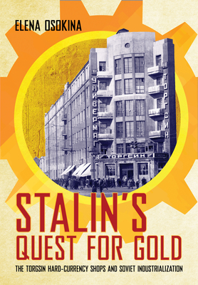 Stalin's Quest for Gold: The Torgsin Hard-Currency Shops and Soviet Industrialization - Osokina, Elena