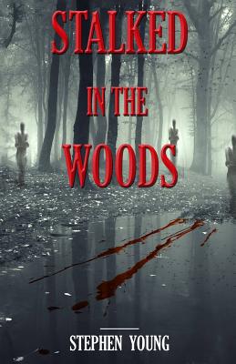 Stalked in the Woods: Creepy True Stories: Creepy tales of scary encounters in the Woods. - Young, Stephen