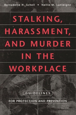 Stalking, Harassment, and Murder in the Workplace: Guidelines for Protection and Prevention - Schell, Bernadette H, and Lanteigne, Nellie M