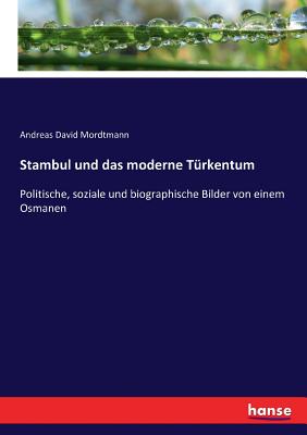 Stambul und das moderne Trkentum: Politische, soziale und biographische Bilder von einem Osmanen - Mordtmann, Andreas David